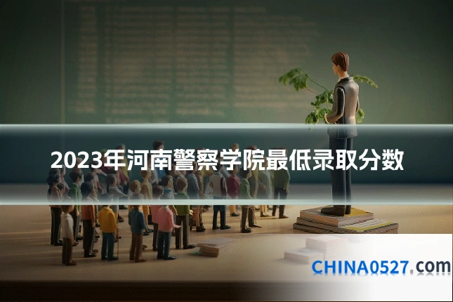 2023年河南警察学院最低录取分数