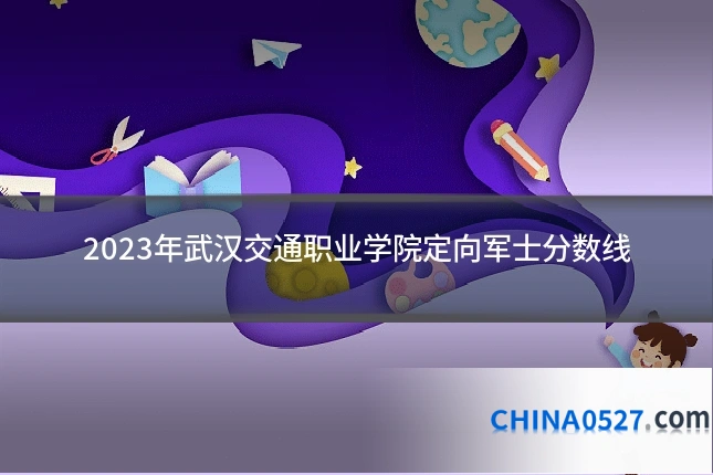 2023年武汉交通职业学院定向军士分数线