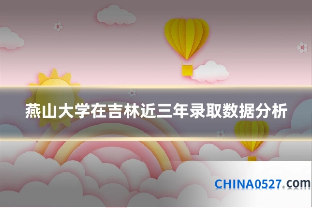 燕山大学在吉林近三年录取数据分析