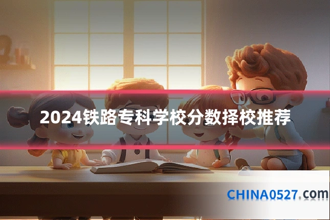 2024铁路专科学校分数择校推荐