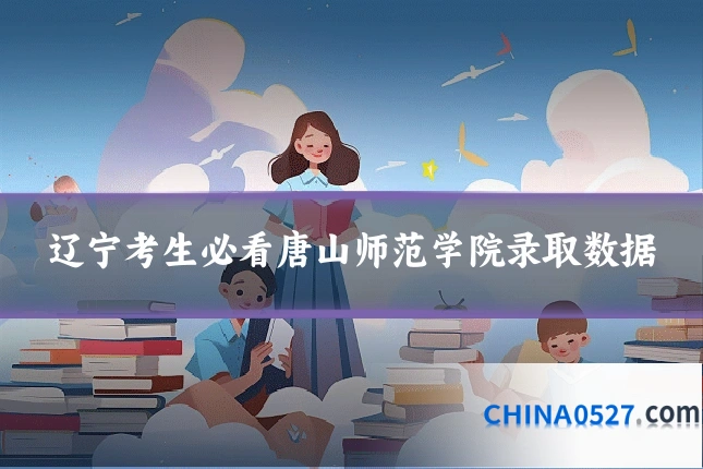 辽宁考生必看唐山师范学院录取数据