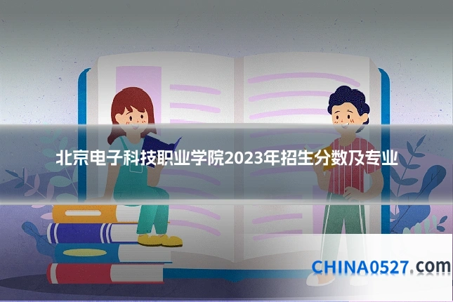 北京电子科技职业学院2023年招生分数及专业