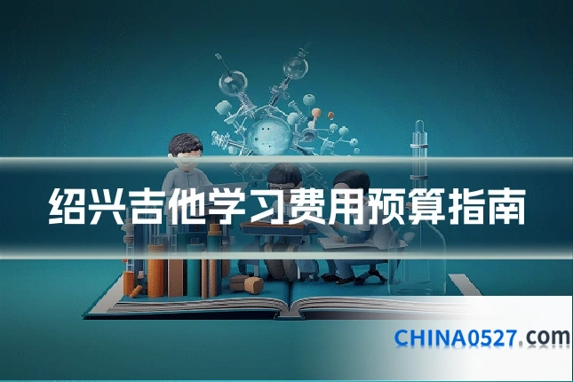 绍兴吉他学习费用预算指南
