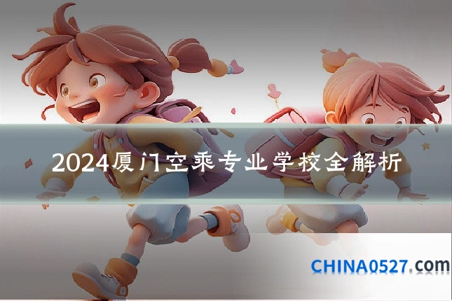 2024厦门空乘专业学校全解析