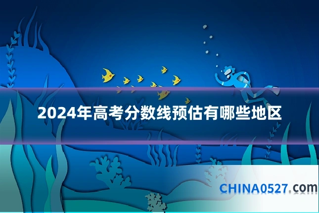 2024年高考分数线预估有哪些地区