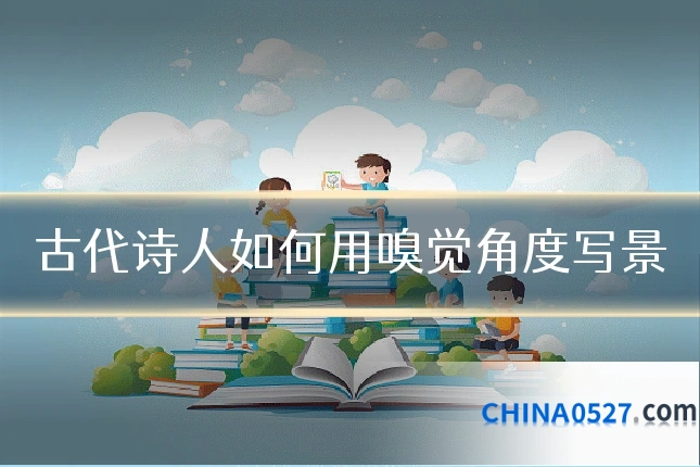 古代诗人如何用嗅觉角度写景