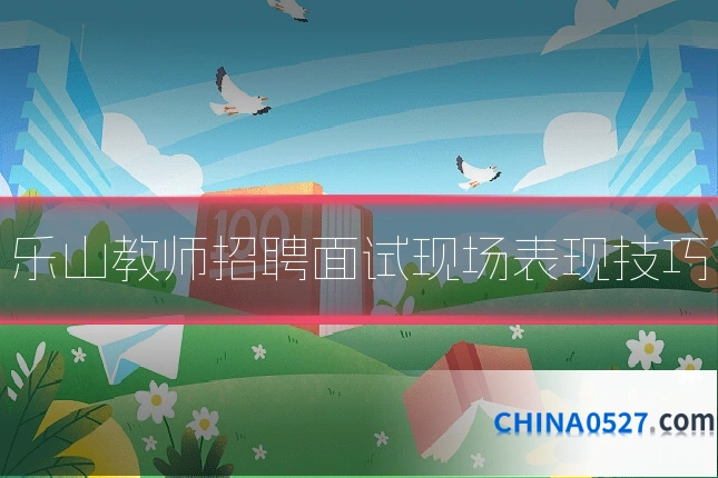 乐山教师招聘面试现场表现技巧