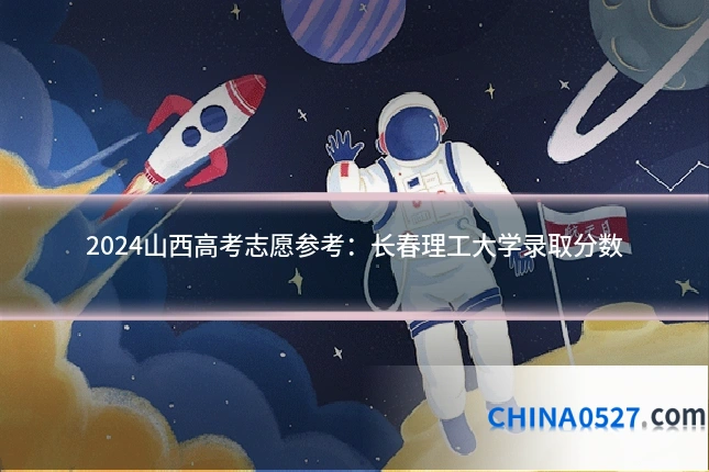 2024山西高考志愿参考：长春理工大学录取分数