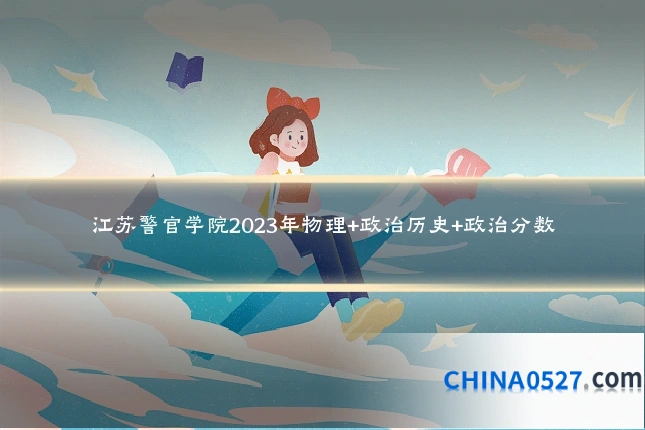 江苏警官学院2023年物理+政治历史+政治分数