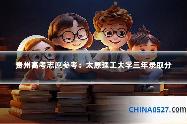 贵州高考志愿参考:太原理工大学三年录取分