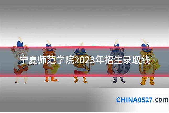 宁夏师范学院2023年招生录取线