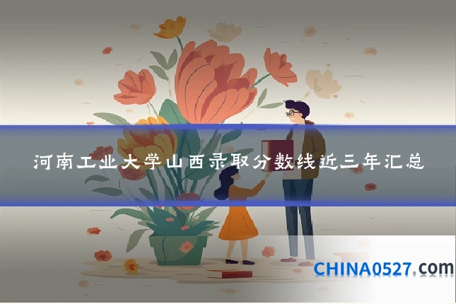 河南工业大学山西录取分数线近三年汇总