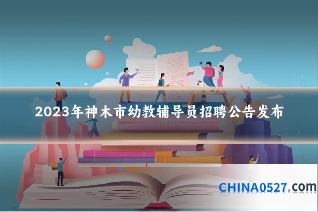 2023年神木市幼教辅导员招聘公告发布