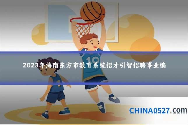 2023年海南东方市教育系统招才引智招聘事业编