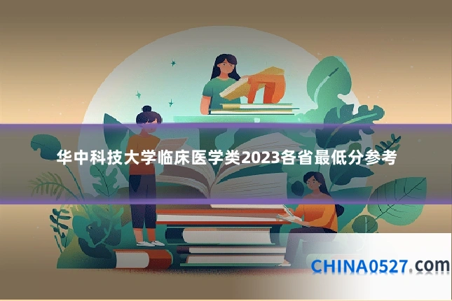 华中科技大学临床医学类2023各省最低分参考