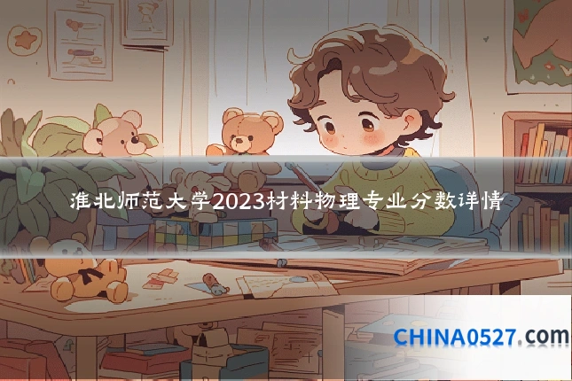 淮北师范大学2023材料物理专业分数详情