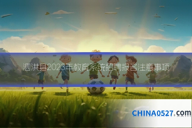 泗洪县2023年教育系统招聘报名注意事项