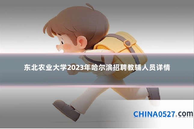 东北农业大学2023年哈尔滨招聘教辅人员详情