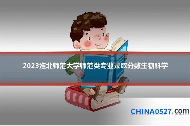 2023淮北师范大学师范类专业录取分数生物科学