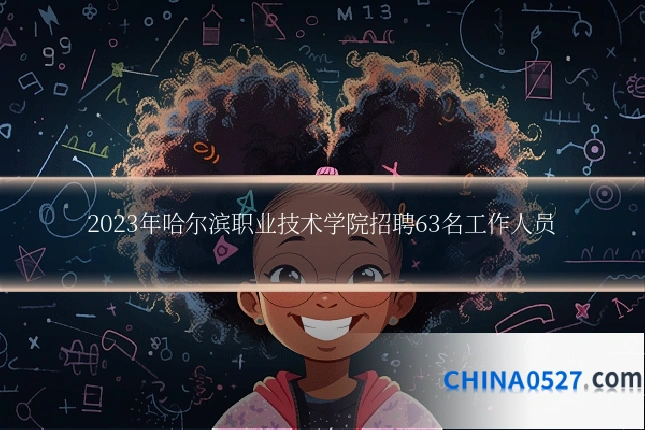 2023年哈尔滨职业技术学院招聘63名工作人员