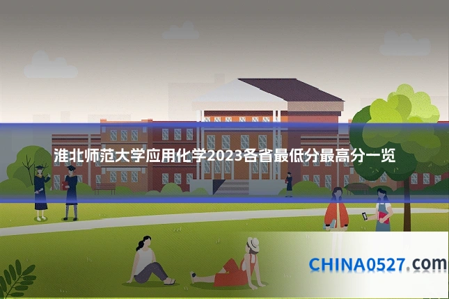 淮北师范大学应用化学2023各省最低分最高分一览