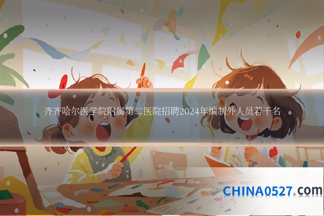 齐齐哈尔医学院附属第二医院招聘2024年编制外人员若干名