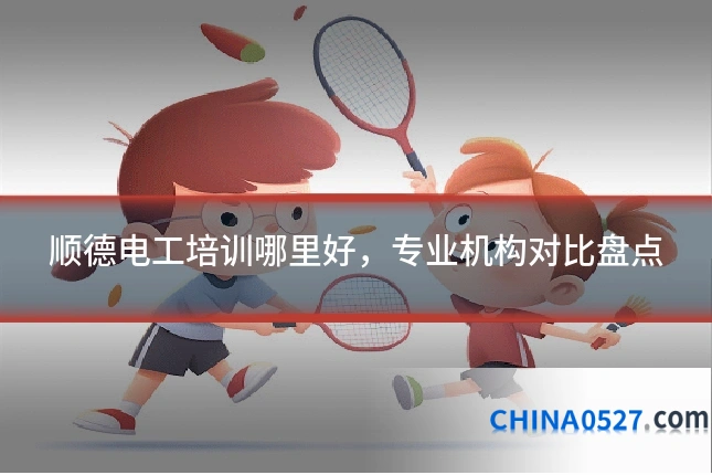 顺德电工培训哪里好，专业机构对比盘点
