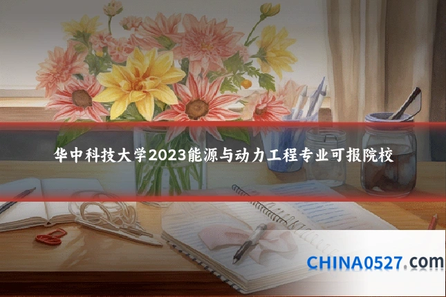 华中科技大学2023能源与动力工程专业可报院校