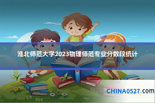 淮北师范大学2023物理师范专业分数段统计