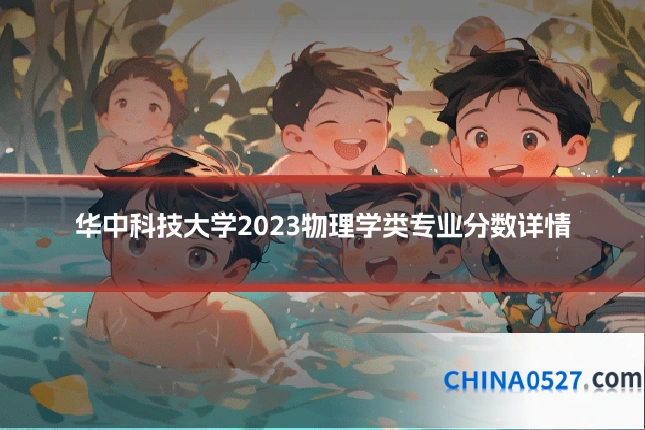 华中科技大学2023物理学类专业分数详情
