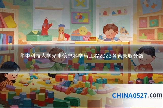 华中科技大学光电信息科学与工程2023各省录取分数