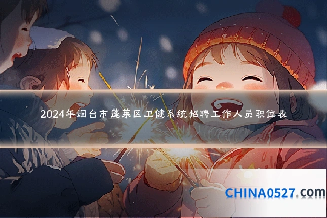 2024年烟台市蓬莱区卫健系统招聘工作人员职位表