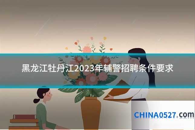 黑龙江牡丹江2023年辅警招聘条件要求