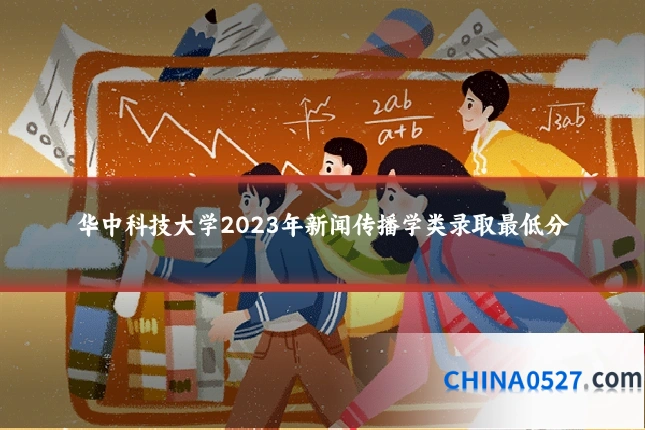 华中科技大学2023年新闻传播学类录取最低分