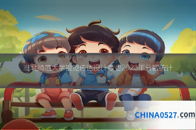 淮北师范大学视觉传达设计专业2023年分数统计