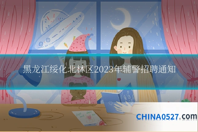 黑龙江绥化北林区2023年辅警招聘通知