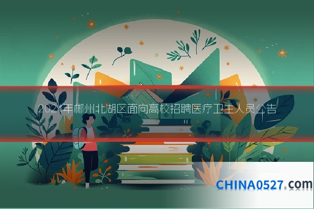 2024年郴州北湖区面向高校招聘医疗卫生人员公告