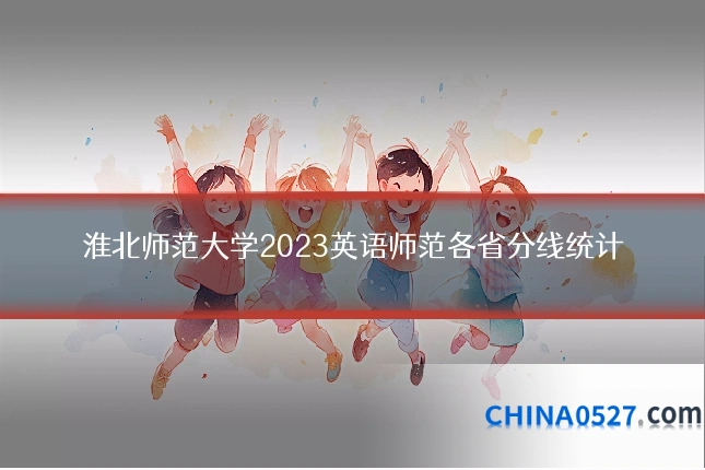 淮北师范大学2023英语师范各省分线统计