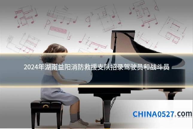 2024年湖南益阳消防救援支队招录驾驶员和战斗员