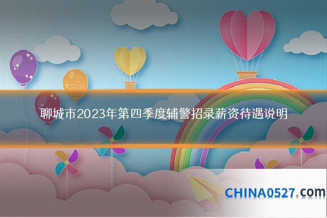 聊城市2023年第四季度辅警招录薪资待遇说明