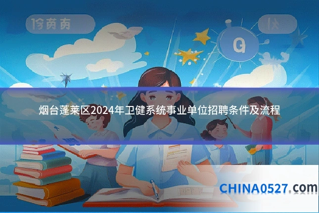 烟台蓬莱区2024年卫健系统事业单位招聘条件及流程
