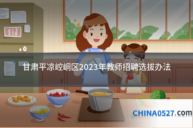 甘肃平凉崆峒区2023年教师招聘选拔办法