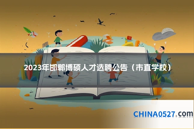 2023年邯郸博硕人才选聘公告(市直学校)