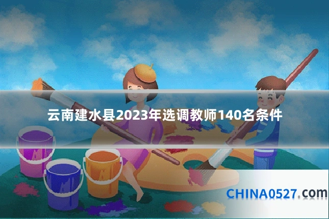 云南建水县2023年选调教师140名条件