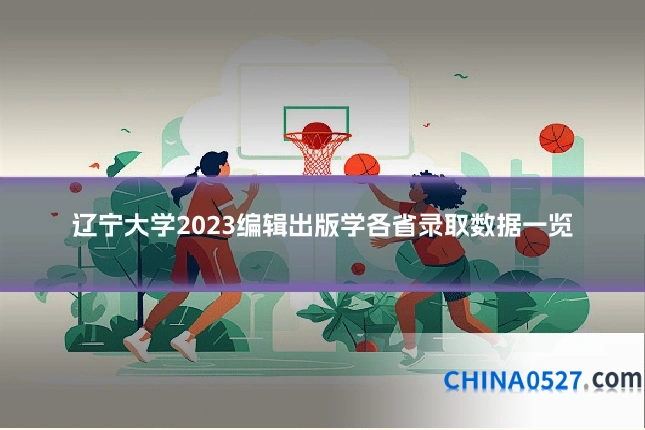 辽宁大学2023编辑出版学各省录取数据一览