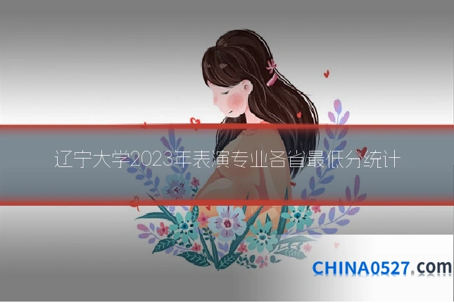 辽宁大学2023年表演专业各省最低分统计