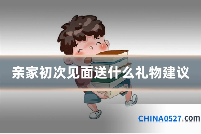 亲家初次见面送什么礼物建议