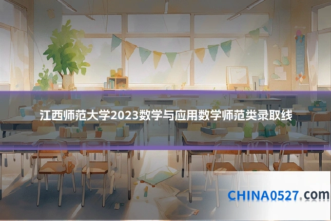江西师范大学2023数学与应用数学师范类录取线