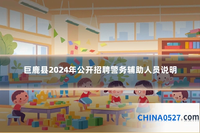 巨鹿县2024年公开招聘警务辅助人员说明
