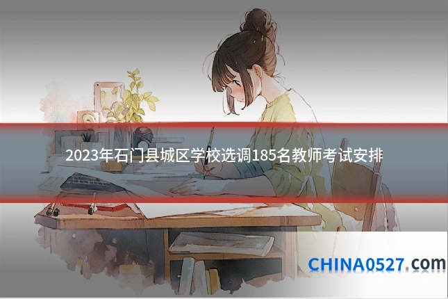 2023年石门县城区学校选调185名教师考试安排